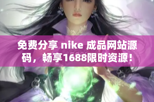 免费分享 nike 成品网站源码，畅享1688限时资源！