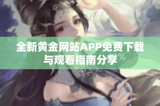全新黄金网站APP免费下载与观看指南分享