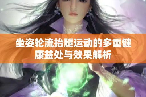 坐姿轮流抬腿运动的多重健康益处与效果解析