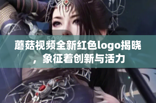 蘑菇视频全新红色logo揭晓，象征着创新与活力