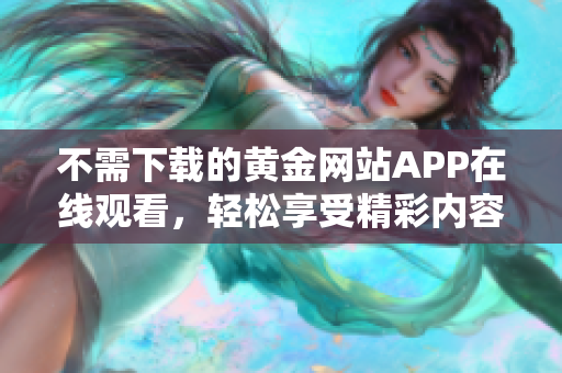 不需下载的黄金网站APP在线观看，轻松享受精彩内容