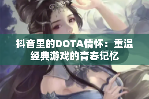 抖音里的DOTA情怀：重温经典游戏的青春记忆