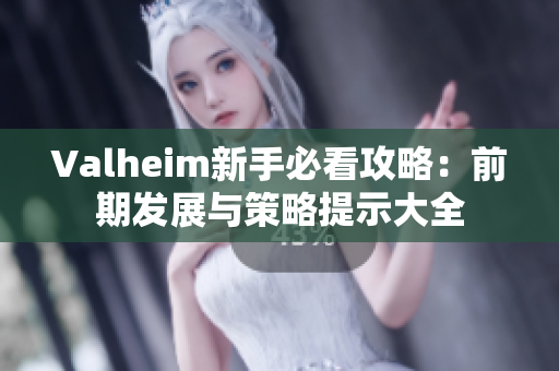 Valheim新手必看攻略：前期发展与策略提示大全