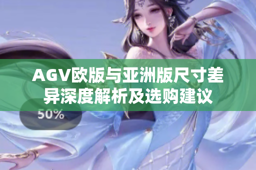 AGV欧版与亚洲版尺寸差异深度解析及选购建议