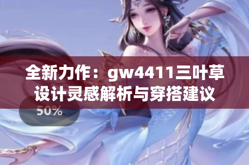 全新力作：gw4411三叶草设计灵感解析与穿搭建议