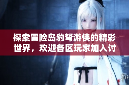 探索冒险岛豹弩游侠的精彩世界，欢迎各区玩家加入讨论