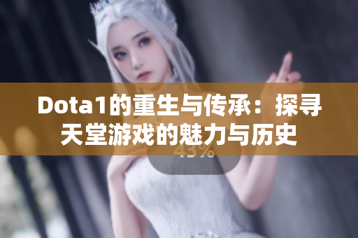 Dota1的重生与传承：探寻天堂游戏的魅力与历史