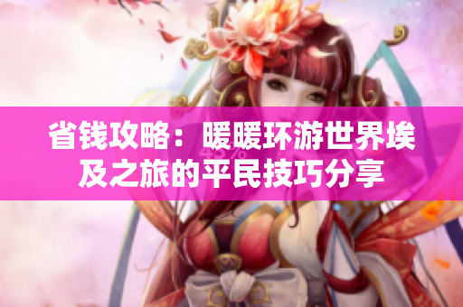 省钱攻略：暖暖环游世界埃及之旅的平民技巧分享