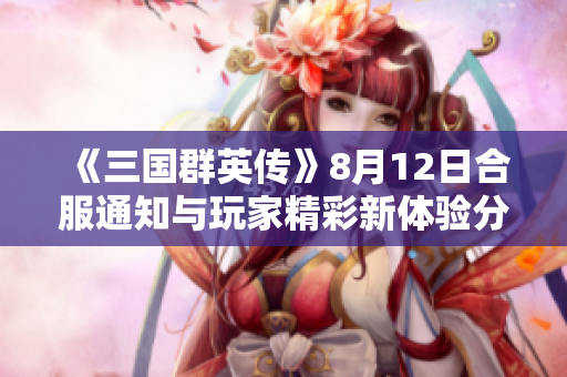 《三国群英传》8月12日合服通知与玩家精彩新体验分享