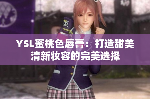 YSL蜜桃色唇膏：打造甜美清新妆容的完美选择