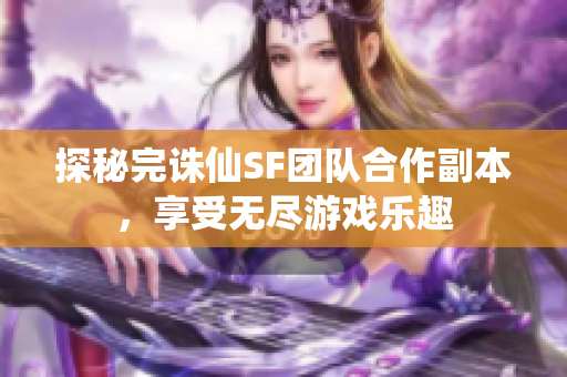 探秘完诛仙SF团队合作副本，享受无尽游戏乐趣