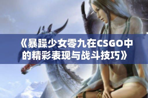 《暴躁少女零九在CSGO中的精彩表现与战斗技巧》