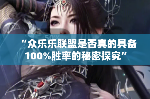 “众乐乐联盟是否真的具备100%胜率的秘密探究”