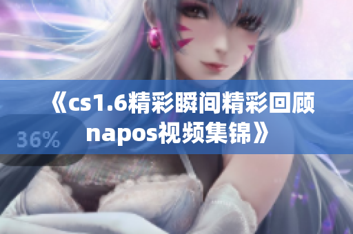 《cs1.6精彩瞬间精彩回顾napos视频集锦》