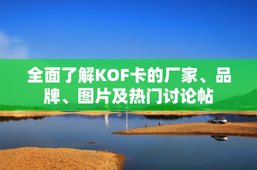 全面了解KOF卡的厂家、品牌、图片及热门讨论帖