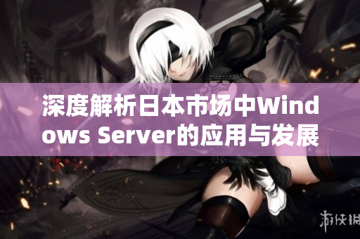 深度解析日本市场中Windows Server的应用与发展趋势