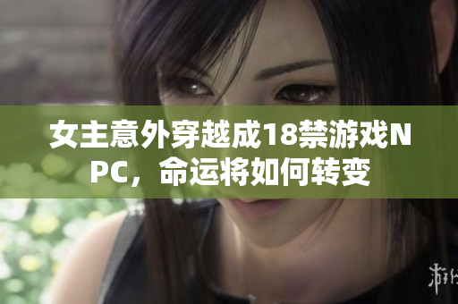 女主意外穿越成18禁游戏NPC，命运将如何转变