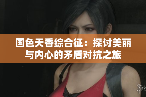 国色天香综合征：探讨美丽与内心的矛盾对抗之旅