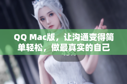 QQ Mac版，让沟通变得简单轻松，做最真实的自己