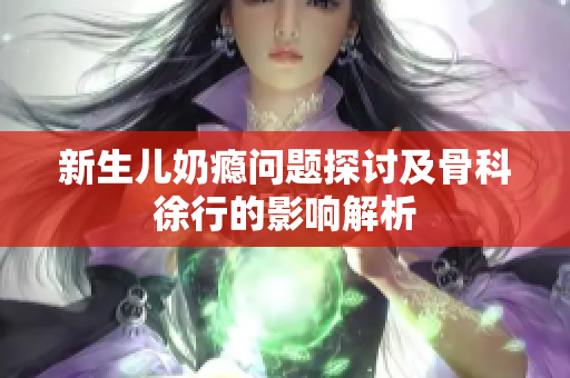 新生儿奶瘾问题探讨及骨科徐行的影响解析