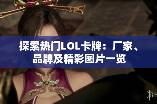 探索热门LOL卡牌：厂家、品牌及精彩图片一览