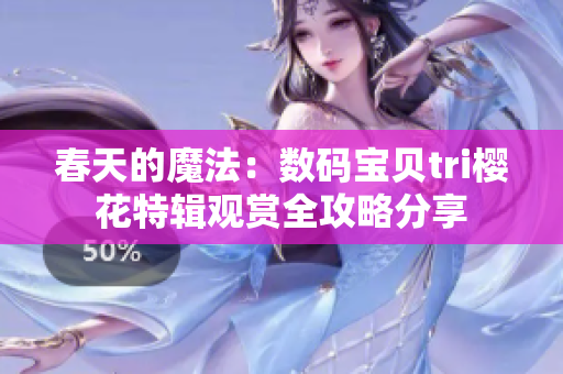 春天的魔法：数码宝贝tri樱花特辑观赏全攻略分享