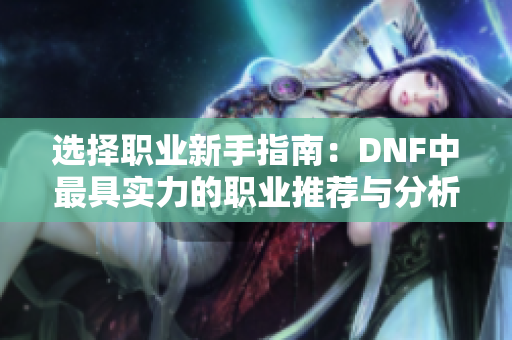 选择职业新手指南：DNF中最具实力的职业推荐与分析