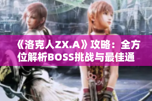 《洛克人ZX.A》攻略：全方位解析BOSS挑战与最佳通关技巧
