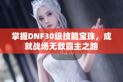 掌握DNF30级技能宝珠，成就战场无敌霸主之路