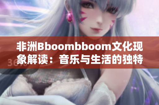 非洲Bboombboom文化现象解读：音乐与生活的独特交融