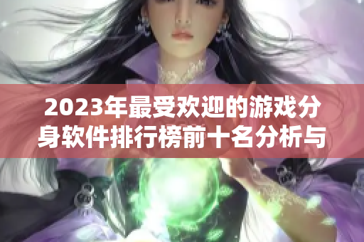2023年最受欢迎的游戏分身软件排行榜前十名分析与推荐