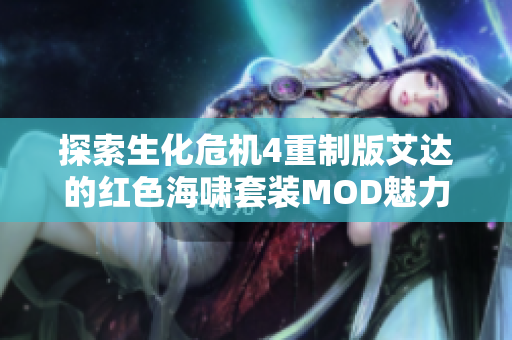 探索生化危机4重制版艾达的红色海啸套装MOD魅力