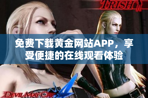 免费下载黄金网站APP，享受便捷的在线观看体验