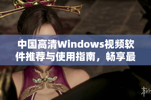 中国高清Windows视频软件推荐与使用指南，畅享最佳观看体验