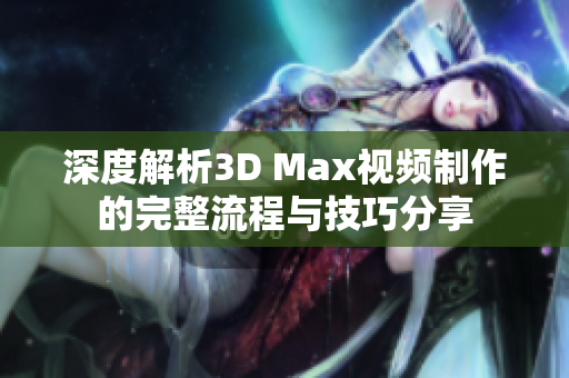 深度解析3D Max视频制作的完整流程与技巧分享