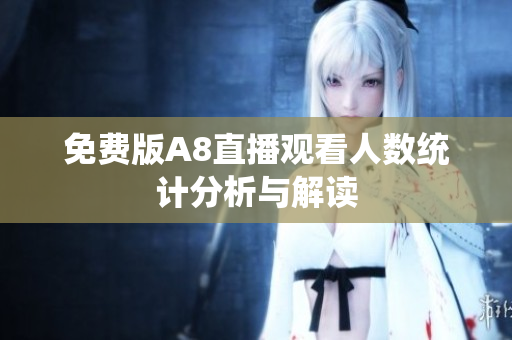 免费版A8直播观看人数统计分析与解读