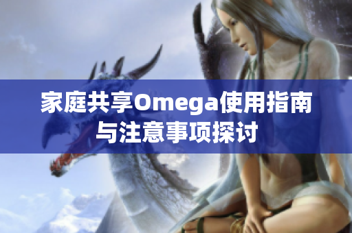 家庭共享Omega使用指南与注意事项探讨