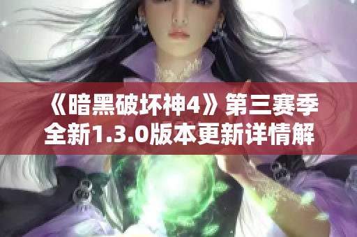 《暗黑破坏神4》第三赛季全新1.3.0版本更新详情解析与新特性介绍