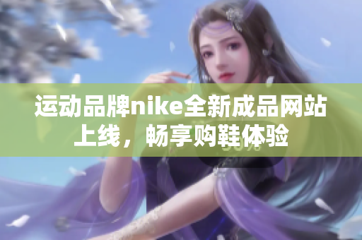 运动品牌nike全新成品网站上线，畅享购鞋体验