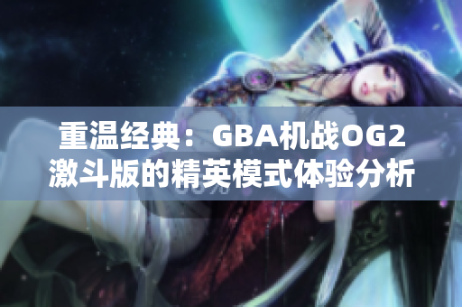 重温经典：GBA机战OG2激斗版的精英模式体验分析