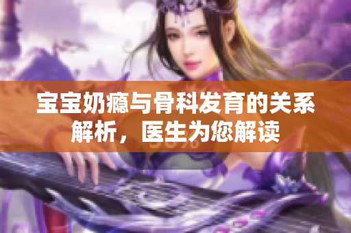 宝宝奶瘾与骨科发育的关系解析，医生为您解读