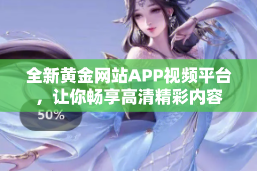 全新黄金网站APP视频平台，让你畅享高清精彩内容
