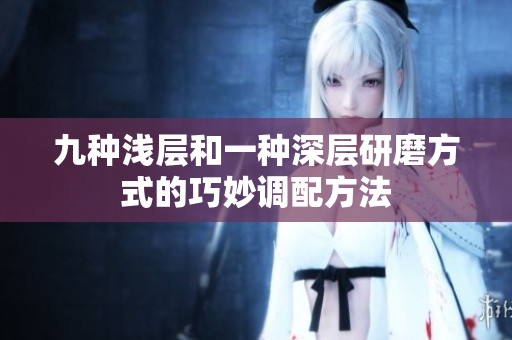九种浅层和一种深层研磨方式的巧妙调配方法