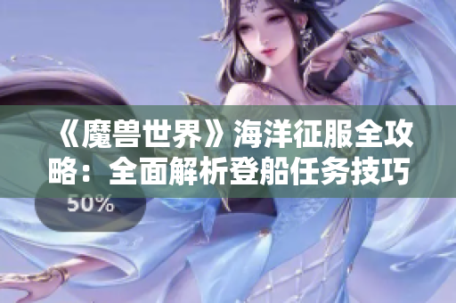 《魔兽世界》海洋征服全攻略：全面解析登船任务技巧与心得