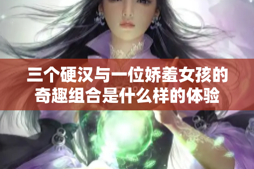 三个硬汉与一位娇羞女孩的奇趣组合是什么样的体验