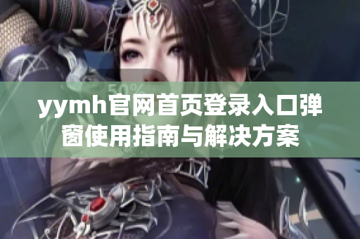 yymh官网首页登录入口弹窗使用指南与解决方案