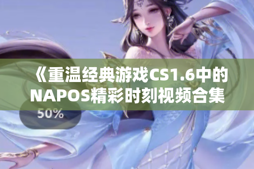 《重温经典游戏CS1.6中的NAPOS精彩时刻视频合集》