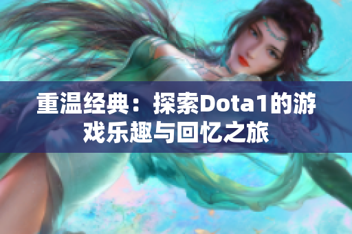 重温经典：探索Dota1的游戏乐趣与回忆之旅