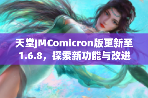 天堂JMComicron版更新至1.6.8，探索新功能与改进亮点