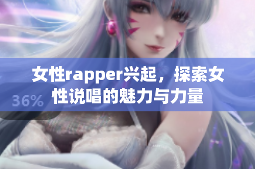 女性rapper兴起，探索女性说唱的魅力与力量